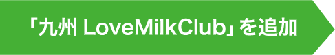 九州 Love Milk Club公式LINEを追加